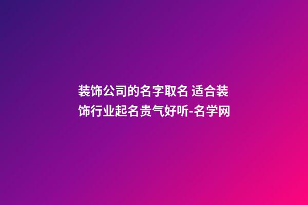 装饰公司的名字取名 适合装饰行业起名贵气好听-名学网-第1张-公司起名-玄机派